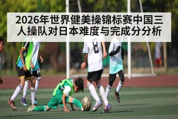 2026年世界健美操锦标赛中国三人操队对日本难度与完成分分析