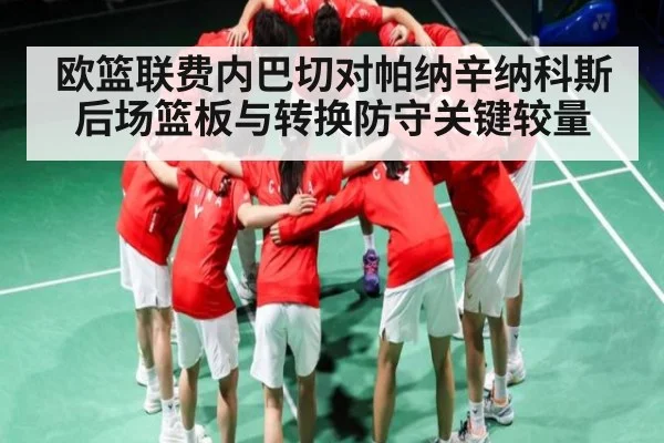 欧篮联费内巴切对帕纳辛纳科斯后场篮板与转换防守关键较量